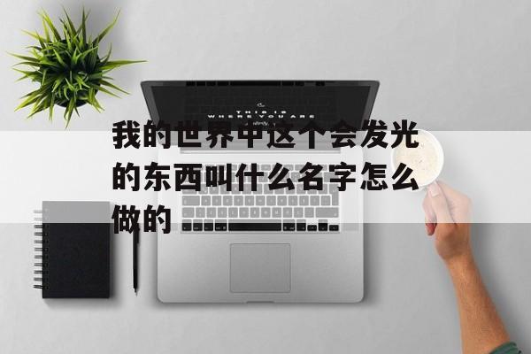 我的世界中这个会发光的东西叫什么名字怎么做的