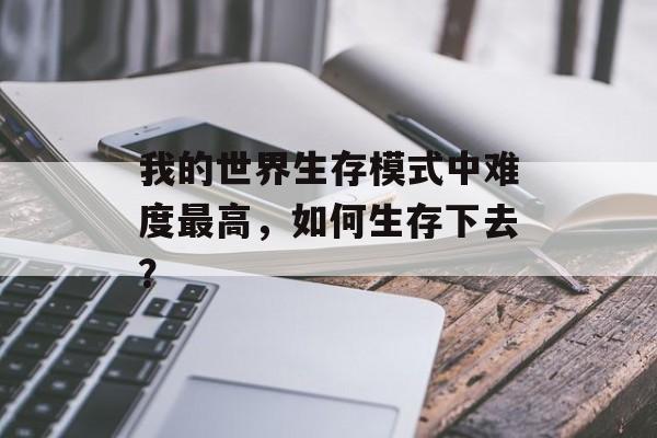 我的世界生存模式中难度最高，如何生存下去？