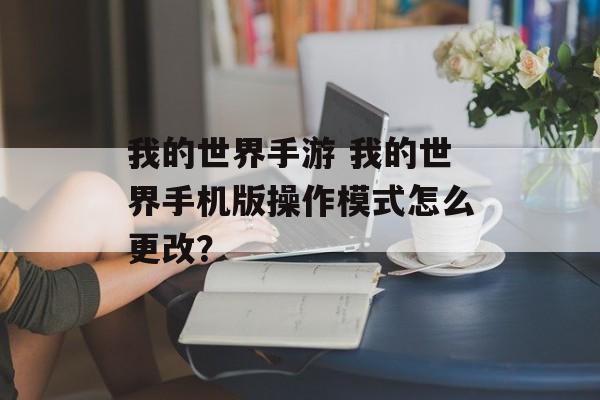 我的世界手游 我的世界手机版操作模式怎么更改？