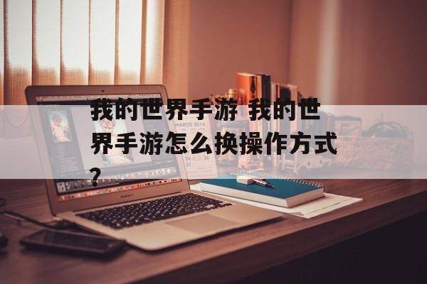 我的世界手游 我的世界手游怎么换操作方式？