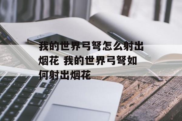 我的世界弓弩怎么射出烟花 我的世界弓弩如何射出烟花