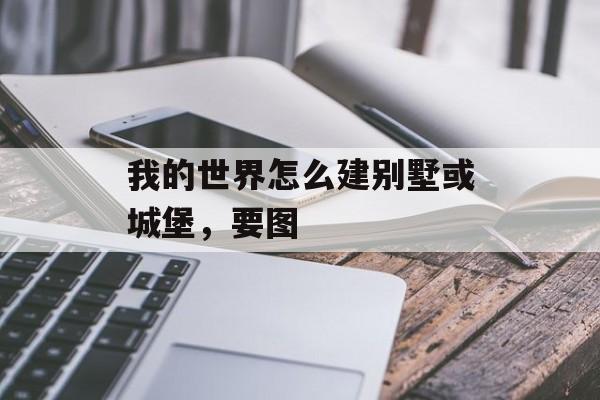 我的世界怎么建别墅或城堡，要图