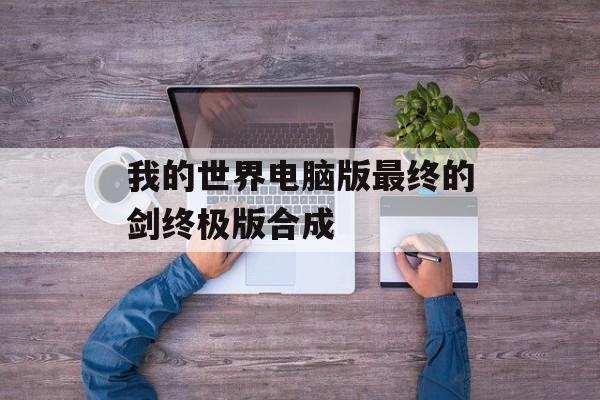 我的世界电脑版最终的剑终极版合成