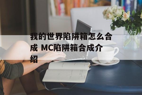 我的世界陷阱箱怎么合成 MC陷阱箱合成介绍