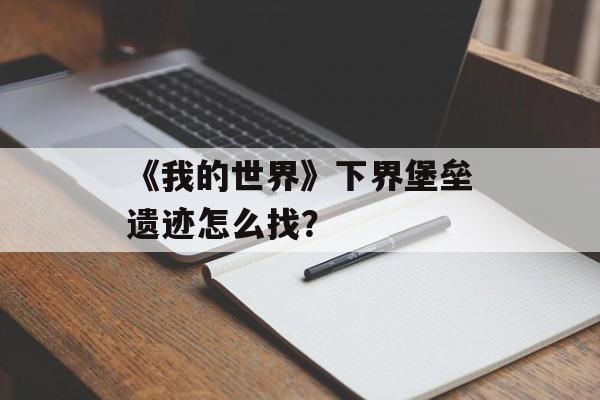 《我的世界》下界堡垒遗迹怎么找？