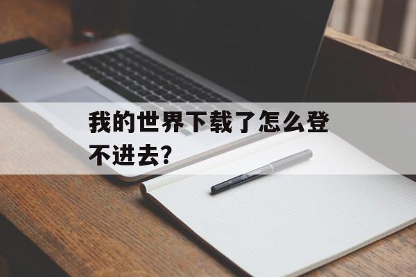 我的世界下载了怎么登不进去？
