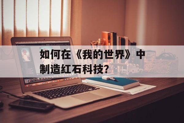 如何在《我的世界》中制造红石科技？