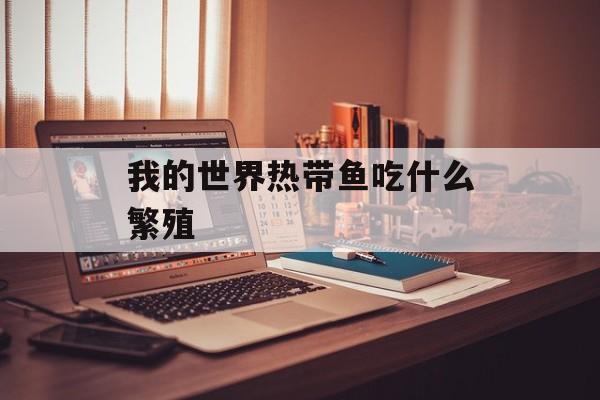 我的世界热带鱼吃什么繁殖