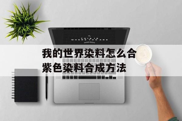 我的世界染料怎么合 紫色染料合成方法