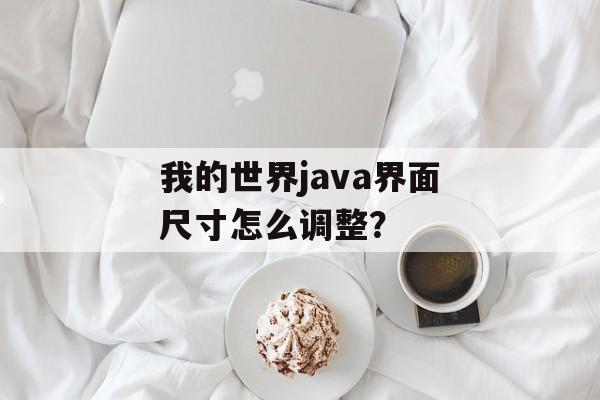 我的世界java界面尺寸怎么调整？