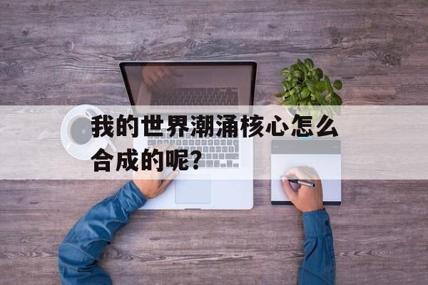 我的世界潮涌核心怎么合成的呢？
