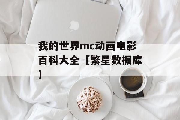 我的世界mc动画电影百科大全【繁星数据库】