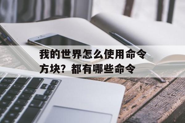 我的世界怎么使用命令方块？都有哪些命令