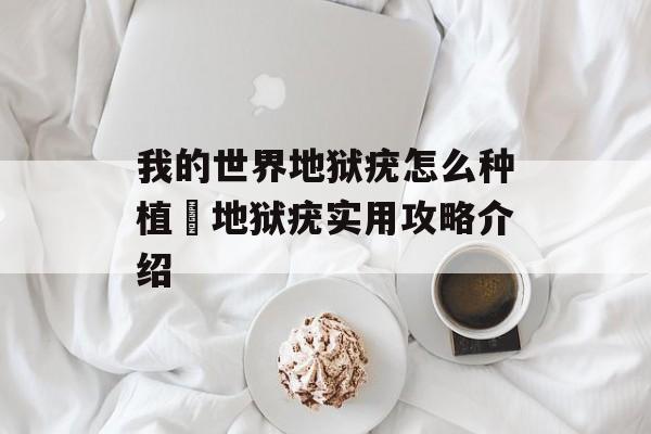 我的世界地狱疣怎么种植 地狱疣实用攻略介绍