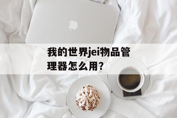 我的世界jei物品管理器怎么用？