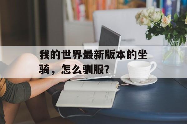 我的世界最新版本的坐骑，怎么驯服？