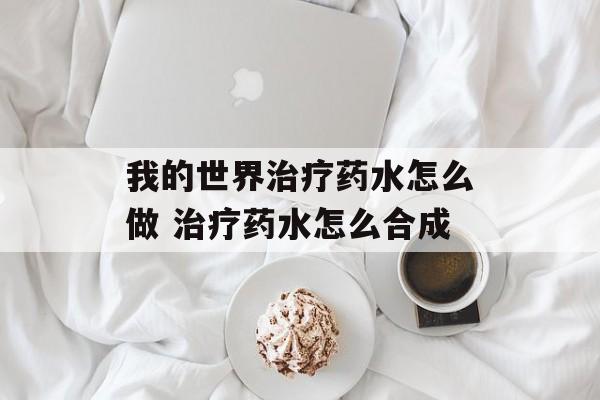 我的世界治疗药水怎么做 治疗药水怎么合成