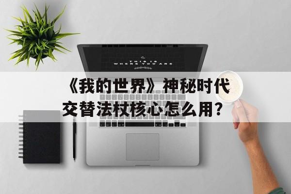 《我的世界》神秘时代交替法杖核心怎么用？
