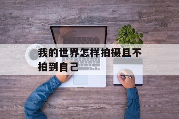 我的世界怎样拍摄且不拍到自己