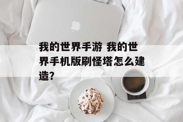 我的世界手游 我的世界手机版刷怪塔怎么建造？