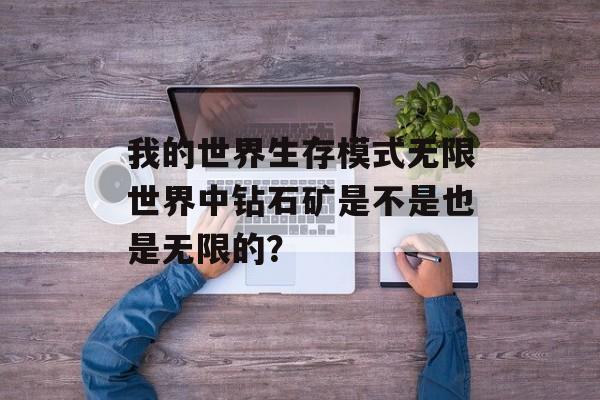 我的世界生存模式无限世界中钻石矿是不是也是无限的？
