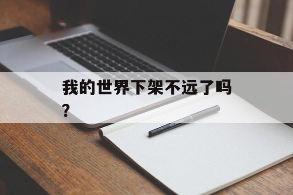 我的世界下架不远了吗？
