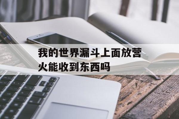我的世界漏斗上面放营火能收到东西吗