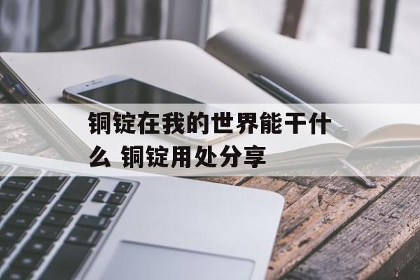 铜锭在我的世界能干什么 铜锭用处分享