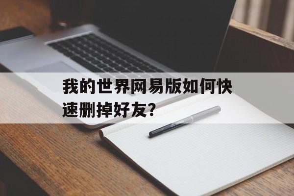 我的世界网易版如何快速删掉好友？