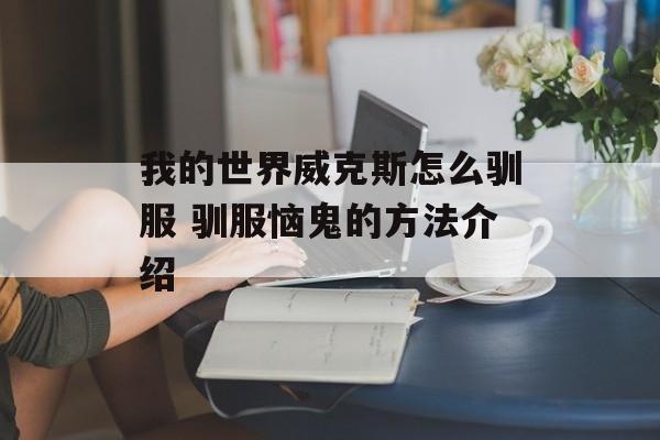 我的世界威克斯怎么驯服 驯服恼鬼的方法介绍