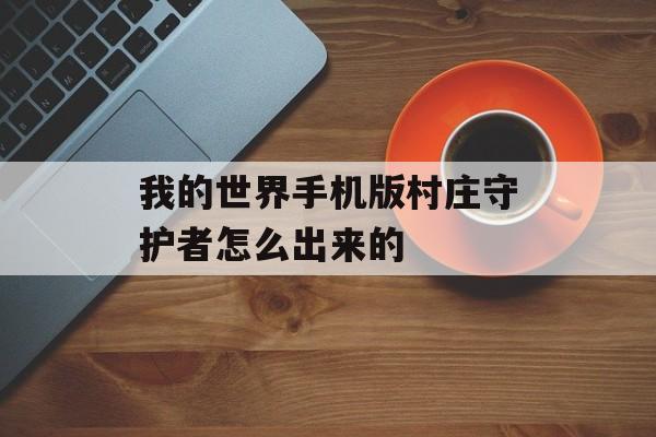 我的世界手机版村庄守护者怎么出来的
