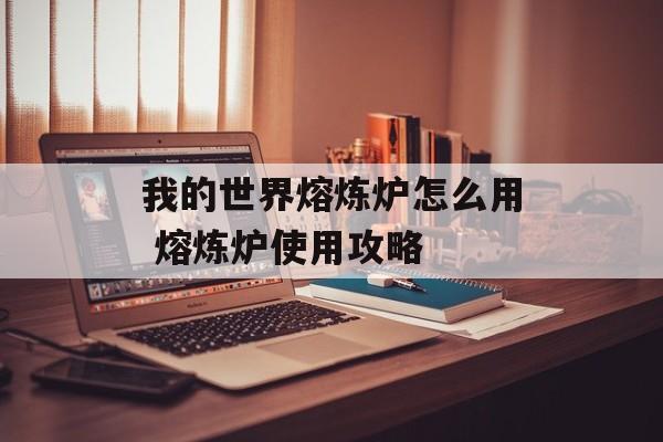 我的世界熔炼炉怎么用 熔炼炉使用攻略