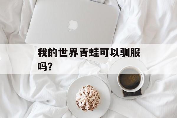 我的世界青蛙可以驯服吗？