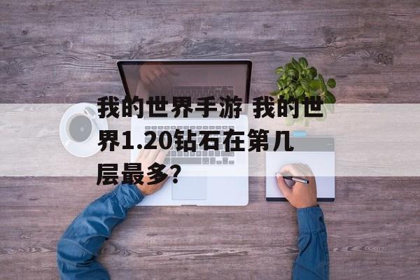 我的世界手游 我的世界1.20钻石在第几层最多？