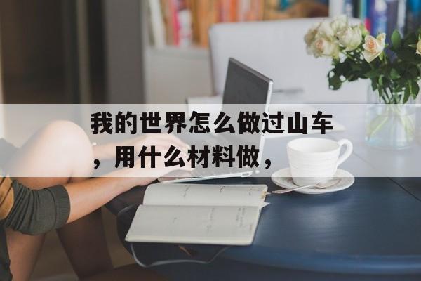 我的世界怎么做过山车，用什么材料做，