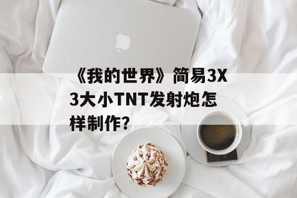 《我的世界》简易3X3大小TNT发射炮怎样制作？