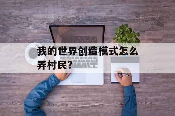 我的世界创造模式怎么弄村民？