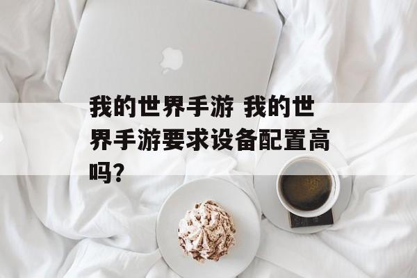我的世界手游 我的世界手游要求设备配置高吗？