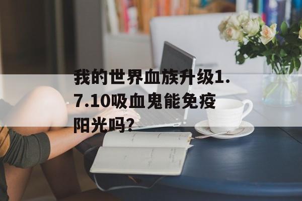 我的世界血族升级1.7.10吸血鬼能免疫阳光吗？