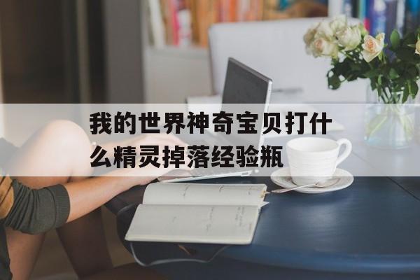 我的世界神奇宝贝打什么精灵掉落经验瓶