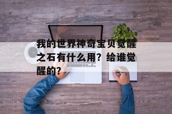 我的世界神奇宝贝觉醒之石有什么用？给谁觉醒的？