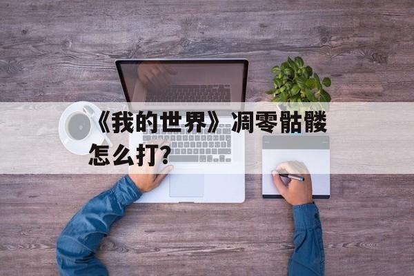 《我的世界》凋零骷髅怎么打？