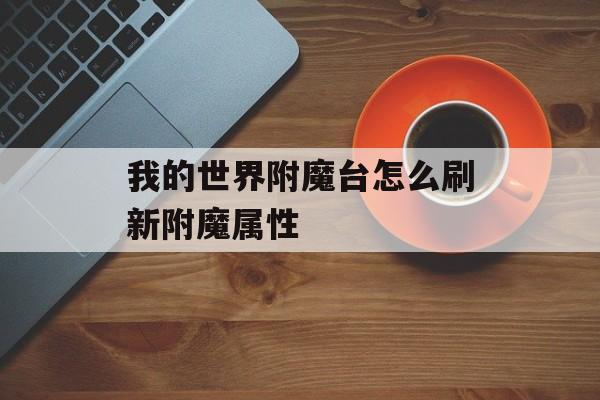 我的世界附魔台怎么刷新附魔属性