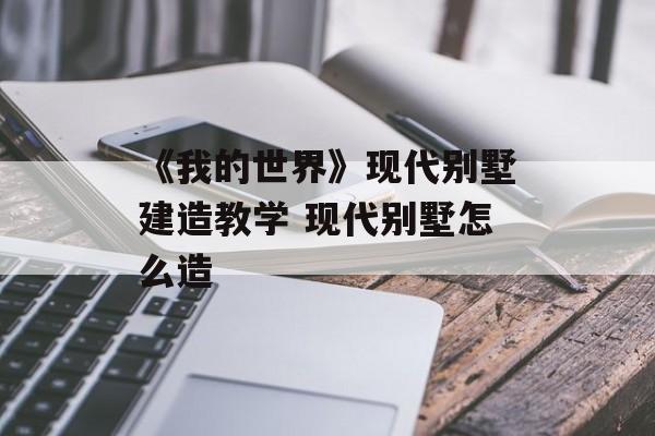 《我的世界》现代别墅建造教学 现代别墅怎么造