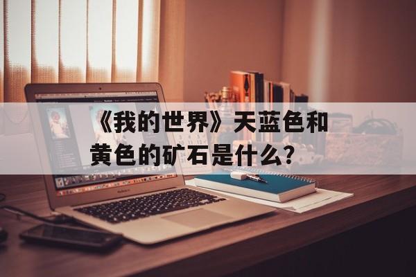 《我的世界》天蓝色和黄色的矿石是什么？