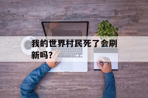 我的世界村民死了会刷新吗？