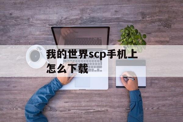我的世界scp手机上怎么下载