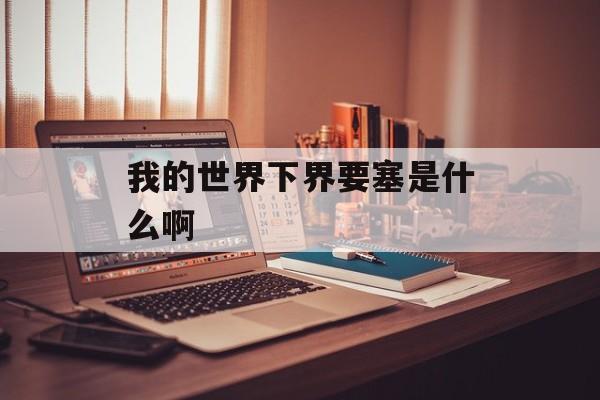我的世界下界要塞是什么啊