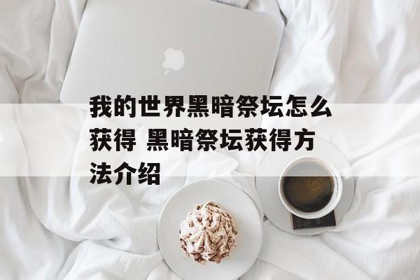 我的世界黑暗祭坛怎么获得 黑暗祭坛获得方法介绍