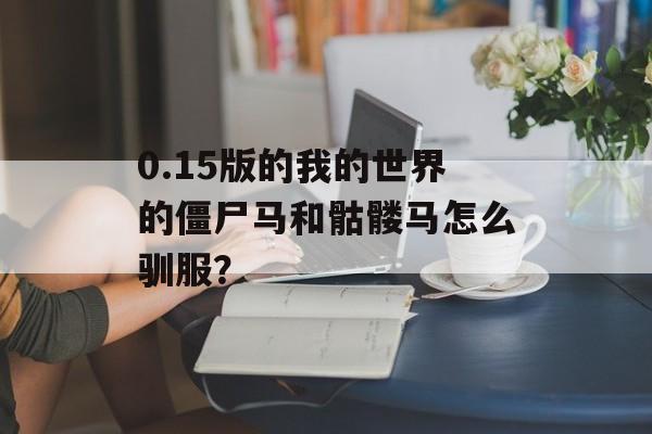 0.15版的我的世界的僵尸马和骷髅马怎么驯服？